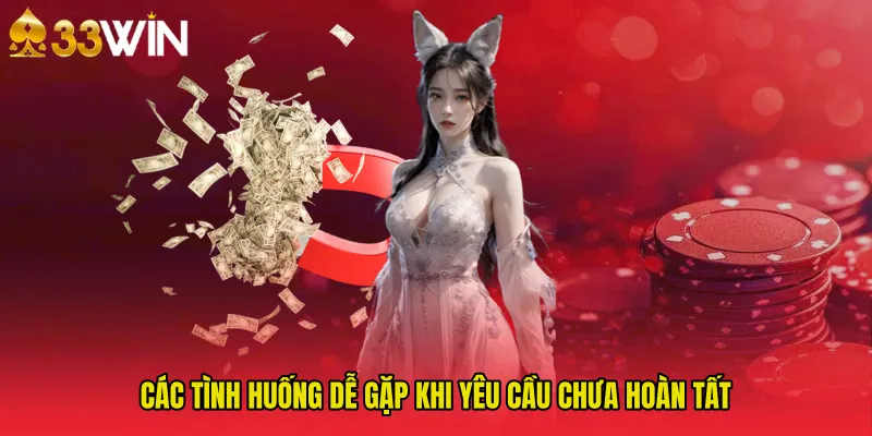 Các tình huống dễ gặp khi yêu cầu chưa hoàn tất