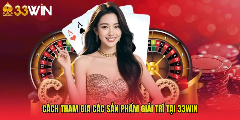 Cách tham gia các sản phẩm giải trí tại 33WIN