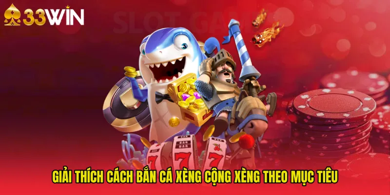 Giải thích cách Bắn Cá Xèng cộng xèng theo mục tiêu