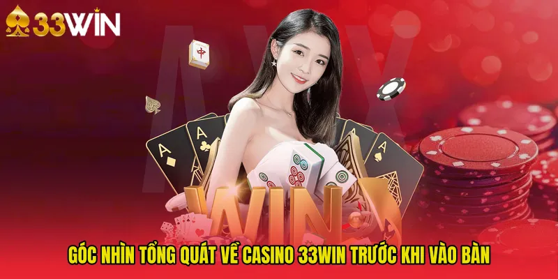 Góc nhìn tổng quát về Casino 33WIN trước khi vào bàn
