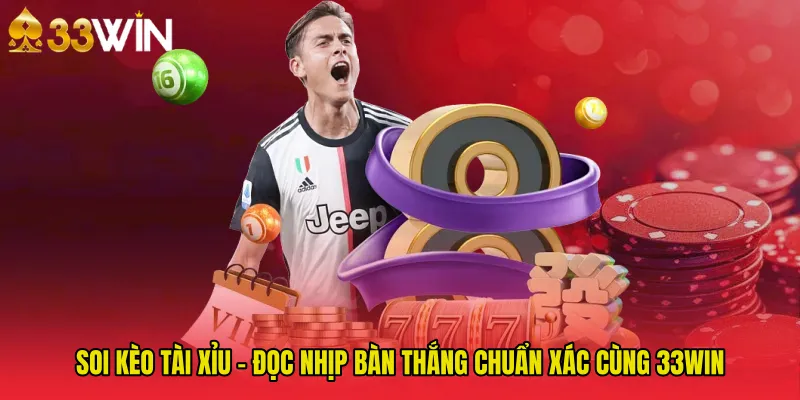 Soi Kèo Tài Xỉu - Đọc Nhịp Bàn Thắng Chuẩn Xác Cùng 33WIN