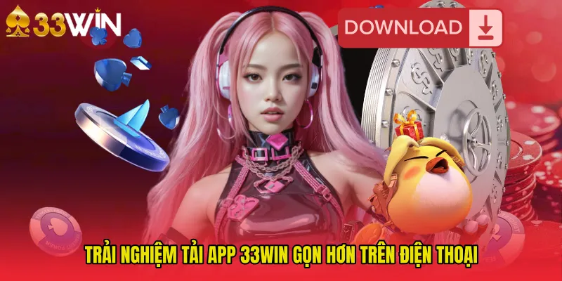 Trải nghiệm Tải App 33WIN gọn hơn trên điện thoại