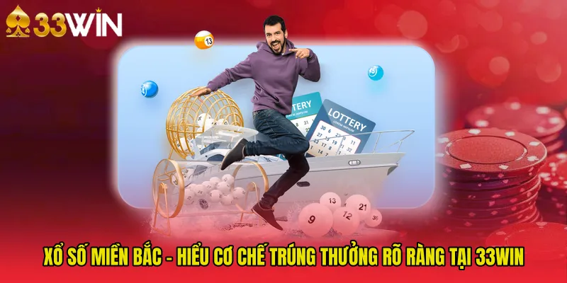 Xổ Số Miền Bắc - Hiểu Cơ Chế Trúng Thưởng Rõ Ràng Tại 33WIN